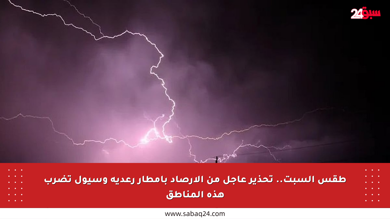 طقس السبت.. تحذير عاجل من الأرصاد بأمطار رعدية وسيول تضرب هذه المناطق